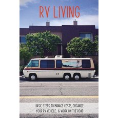 RV Living: Basic Steps To Manage Costs Organize Your RV Vehicle & Work On The Road: How To Prepare... Paperback, Independently Published, English, 9798720261863