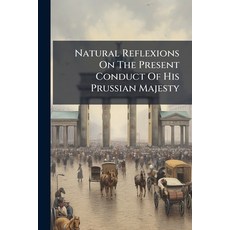 (영문도서)Natural Reflexions On The Present Conduct Of His Prussian Majesty: ... In A Lett... Paperback, Nabu Press, English, 9781179018270