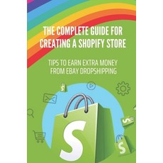 (영문도서) The Complete Guide For Creating A Shopify Store: Tips To Earn Extra Money From eBay Dropshipp... Paperback, Independently Published, English, 9798547655814