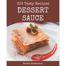303 Tasty Dessert Sauce Recipes: Unlocking Appetizing Recipes in The Best Dessert Sauce Cookbook! Paperback, Independently Published, English, 9798695502596