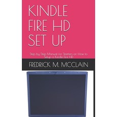 Kindle Fire HD Set Up: Step by Step Manual for Starters on How to Setup a Kindle Fire HD Paperback, Independently Published