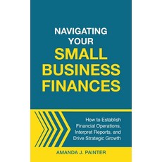 (영문도서) Navigating Your Small Business Finances: How to Establish Financial Operations ... Hardcover, Joy of Pursuit Publishing, English, 9781957205137