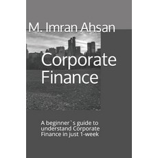 Corporate Finance: A beginner`s guide to understand Corporate Finance in just 1-week Paperback, Independently Published