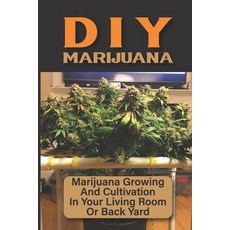 (영문도서) DIY Marijuana: Marijuana Growing And Cultivation In Your Living Room Or Back Yard: Cannabis O... Paperback, Independently Published, English, 9798465039031