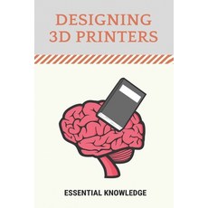 Designing 3D Printers: Essential Knowledge: 3D Printing Technology Paperback, Independently Published, English, 9798727235775