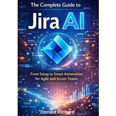 (영문도서)The Complete Guide to Jira AI: From Setup to Smart Automation for Agile and Scru... Paperback, Independently Published, English, 9798242292796