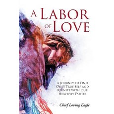 (영문도서) A Labor of Love: A Journey to Find One's True Self and Reunite with Our Heavenly Father Paperback, Covenant Books, English, 9781643005317