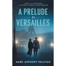 (영문도서) A Prelude to Versailles: Love and Intrigue at the Paris Peace Conference Paperback, Mark Anthony Sullivan, English, 9780999050729