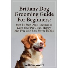 (영문도서)Brittany Dog Grooming Guide For Beginners: Step-by-Step Daily Routines to Keep Y... Paperback, Independently Published, English, 9798243761499