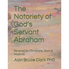 (영문도서) The Notoriety of God's Servant Abraham: Revered by Christians Jews & Muslims Paperback, Www.Leadinginsights.com, English, 9798887964430