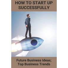 How To Start Up Successfully: Future Business Ideas; Top Business Trends: Unique Startup Ideas Paperback, Independently Published, English, 9798717899994