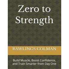 (영문도서)Zero to Strength: Build Muscle Boost Confidence and Train Smarter from Day One Paperback, Independently Published, English, 9798275477474