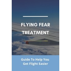 Flying Fear Treatment: Guide To Help You Get Flight Easier: Really Anxious About Flying Paperback, Independently Published, English, 9798740535685
