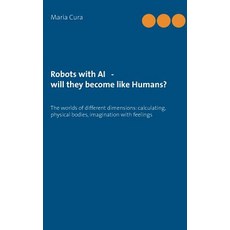 Robots with AI - will they become like Humans?: Three worlds of different dimensions: calculat-ing ... Paperback, Books on Demand, English, 9783738657098