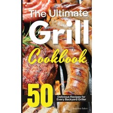 The Ultimate Grill Cookbook: 50 Delicious Recipes for Every Backyard Griller Hardcover, Angelina Baker, English, 9781914405167