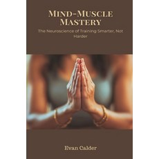 (영문도서)Mind-Muscle Mastery: The Neuroscience of Training Smarter Not Harder Paperback, Mindful Pages, English, 9789371778923