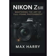 (영문도서)Nikon Z6III: Mastering the Art of Full-Frame Photography Paperback, Independently Published, English, 9798266872233