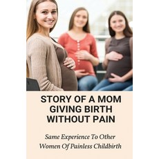 (영문도서) Story Of A Mom Giving Birth Without Pain: Same Eperience To Other Women Of Painless Childbirt... Paperback, Independently Published, English, 9798513112419