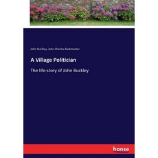 (영문도서) A Village Politician: The life-story of John Buckley Paperback, Hansebooks, English, 9783337070380
