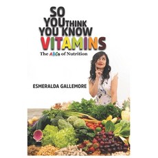 So You Think You Know Vitamins: The ABCs of Nutrition Paperback, Independently Published
