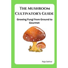 (영문도서) The Mushroom Cultivator's Guide: Growing Fungi from Ground to Gourmet Paperback, Independently Published, English, 9798854396721