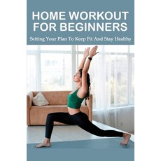 Home Workout For Beginners: Setting Your Plan To Keep Fit And Stay Healthy: Home Gym Workout Routine... Paperback, Independently Published, English, 9798715645302