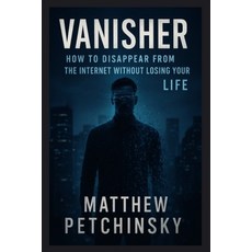 (영문도서)Vanisher: How to Disappear from the Internet Without Losing Your Life Paperback, Matthew Edward Petchinsky, English, 9798349562839