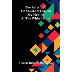 (영문도서)The Inner Life Of Abraham Lincoln: Six Months At The White House Paperback, Alpha Edition, English, 9789373051062