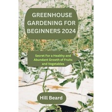 (영문도서) Greenhouse Gardening for Beginners 2024: Secret For a Healthy and Abundant Growth of Fruits a... Paperback, Independently Published, English, 9798879336313