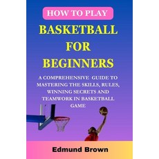 (영문도서) How to play basketball for beginners: A Comprehensive Guide To Mastering The Skills Rules w... Paperback, Independently Published, English, 9798877012301