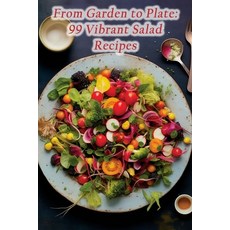 (영문도서) From Garden to Plate: 99 Vibrant Salad Recipes Paperback, Independently Published, English, 9798864432778