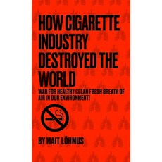 (영문도서)How Cigarette Industry Destroyed The World: War For Healthy Clean Fresh Breath O... Hardcover, Mait Lohmus, English, 9789916430668