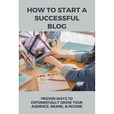 How To Start A Successful Blog: Proven Ways To Exponentially Grow Your Audience Brand & Income: St... Paperback, Independently Published, English, 9798713648459
