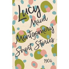 (영문도서) Lucy Maud Montgomery Short Stories 1904 Paperback, Read & Co. Classics, English, 9781473316959