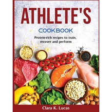 (영문도서) Athlete's Cookbook: Protein-rich recipes to train recover and perform Paperback, Clara K. Lucas, English, 9781804370193