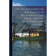 (영문도서) On the Influence of Anchor Ice in Relation to Fish Offal and the Newfoundland Fisheries [micr... Paperback, Legare Street Press, English, 9781014139528