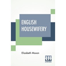 (영문도서) English Housewifery: Exemplified In Above Four Hundred And Fifty Receipts Giving Directions ... Paperback, Lector House, 9789389560664