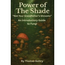 (영문도서)Power of the Shade - "Not Your Grandfather's Shrooms" - An Introductory Guide to... Paperback, Thomas Guttry, English, 9781968615291