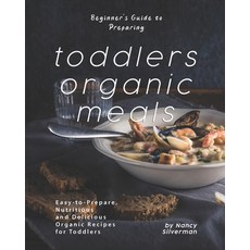 Beginner's Guide to Preparing Toddlers Organic Meals: Easy-to-Prepare Nutritious and Delicious Orga... Paperback, Independently Published, English, 9798697543764