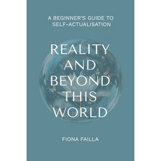 (영문도서) Reality and Beyond This World A Beginner's Guide to Self-Actualisation Paperback, Fiona Failla, English, 9781763665804