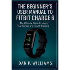 (영문도서)The Beginner's User Manual to Fitbit Charge 6: The Ultimate Guide to Master Your... Paperback, Independently Published, English, 9798293948277