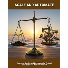 (영문도서)Scale And Automate: Systems Tools And Processes To Expand Your Business Withou... Paperback, Independently Published, English, 9798262922000