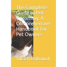 (영문도서) The Complete Guide to Pet Grooming: A Comprehensive Handbook for Pet Owners Paperback, Independently Published, English, 9798393655891