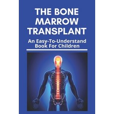 The Bone Marrow Transplant: An Easy-To-Understand Book For Children: Bone Marrow Transplant Risks Paperback, Independently Published, English, 9798730520615