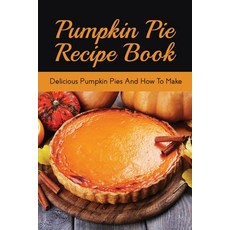 (영문도서) Pumpkin Pie Recipe Book: Delicious Pumpkin Pies And How To Make: Signature Pumpkin Pie Recipe Paperback, Independently Published, English, 9798520696575