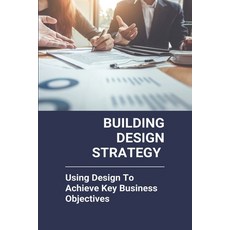 Building Design Strategy: Using Design To Achieve Key Business Objectives: Strategic Design Companies Paperback, Independently Published, English, 9798727915271