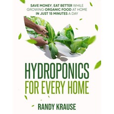 모든 가정을 위한 수경 재배: 하루에 단 15분 만에 집에서 식품 재배하기: 초보자를 DIY 재배 완전 가이드 HydroLife: 더 적인 미래 키우기, 양장본