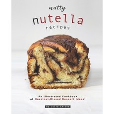 Nutty Nutella Recipes: An Illustrated Cookbook of Hazelnut-Kissed Dessert Ideas! Paperback, Independently Published