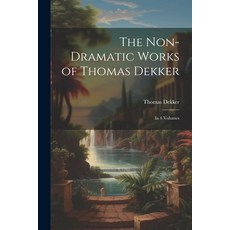 (영문도서) The Non-Dramatic Works of Thomas Dekker: In 4 Volumes Paperback, Legare Street Press, English, 9781021336231