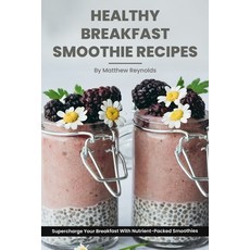 (영문도서) Healthy Breakfast Smoothie Recipes: Supercharge Your Breakfast With Nutrient-Packed Smoothies Paperback, Independently Published, English, 9798861761994